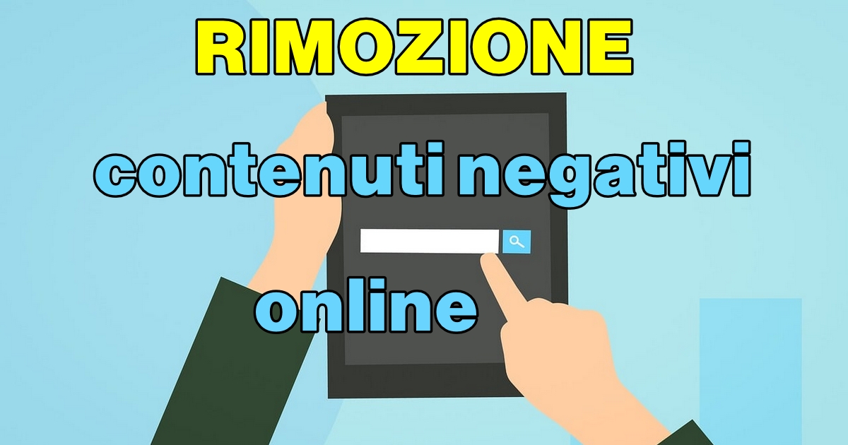 RIMOZIONE, CANCELLAZIONE E DEINDICIZZAZIONE DI CONTENUTI NEGATIVI ONLINE